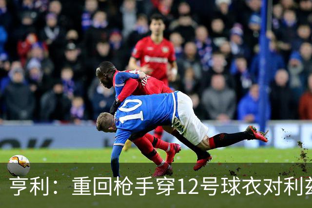 亨利：重回枪手穿12号球衣对利兹联进球